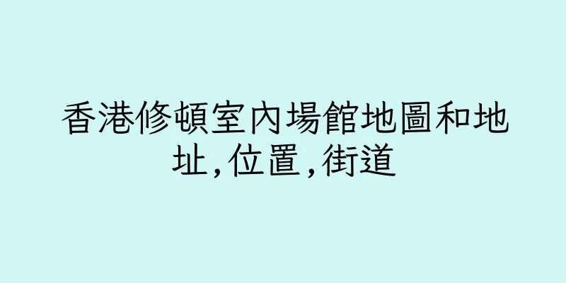 香港修頓室內場館地圖和地址,位置,街道