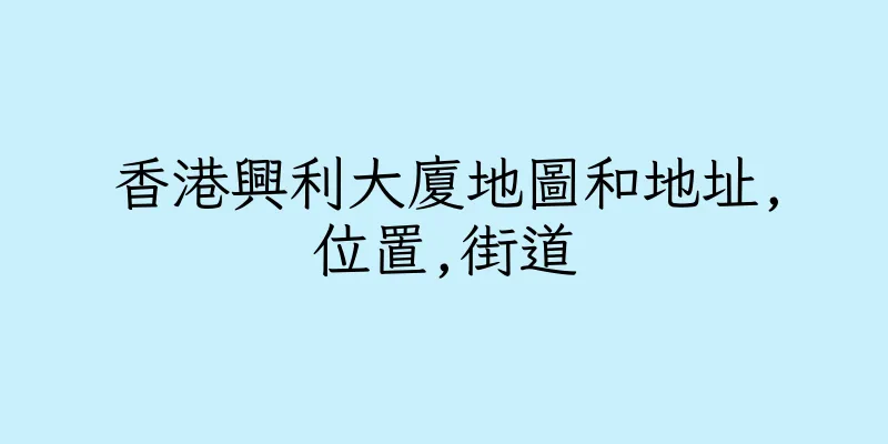 香港興利大廈地圖和地址,位置,街道