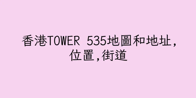 香港TOWER 535地圖和地址,位置,街道