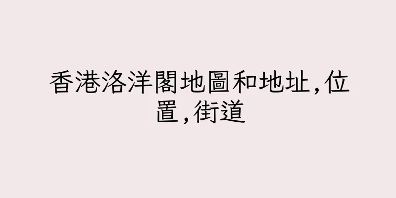 香港洛洋閣地圖和地址,位置,街道