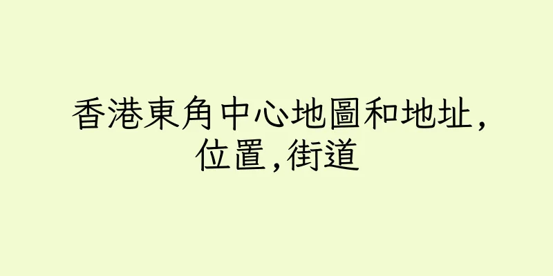 香港東角中心地圖和地址,位置,街道