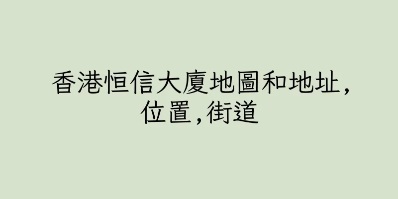 香港恒信大廈地圖和地址,位置,街道