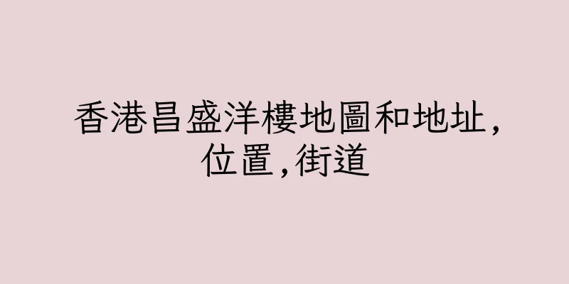 香港昌盛洋樓地圖和地址,位置,街道
