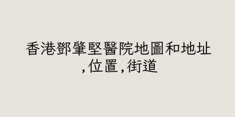 香港鄧肇堅醫院地圖和地址,位置,街道
