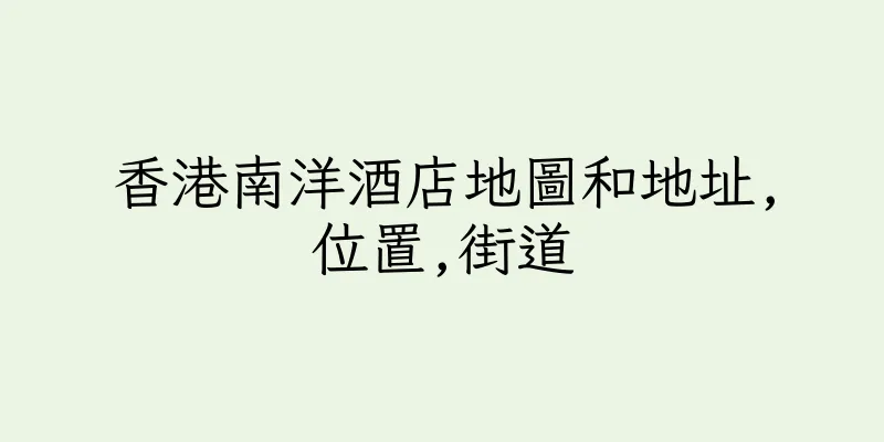 香港南洋酒店地圖和地址,位置,街道