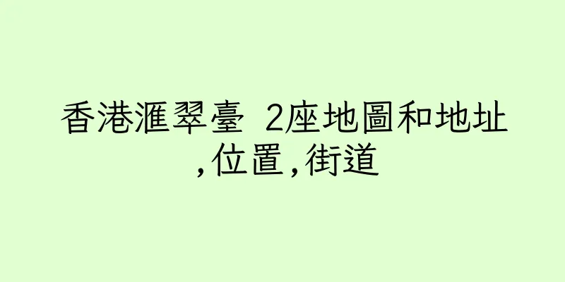 香港滙翠臺 2座地圖和地址,位置,街道