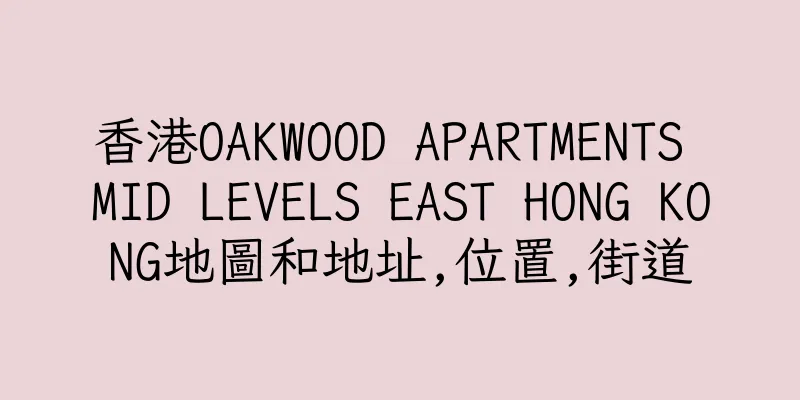 香港OAKWOOD APARTMENTS MID LEVELS EAST HONG KONG地圖和地址,位置,街道