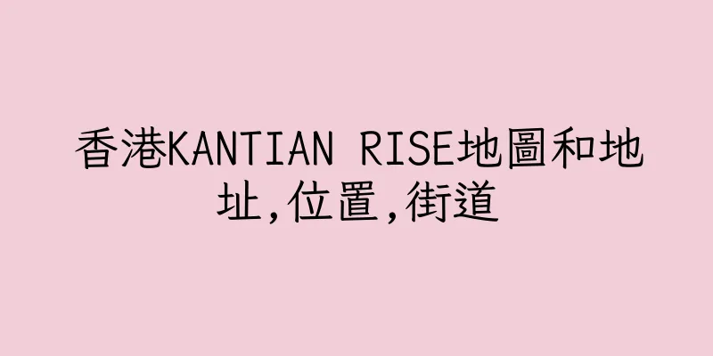 香港KANTIAN RISE地圖和地址,位置,街道