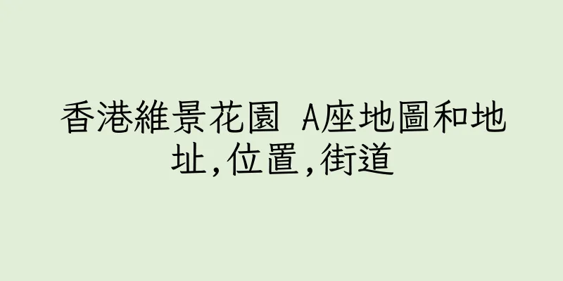 香港維景花園 A座地圖和地址,位置,街道