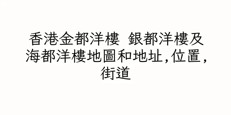 香港金都洋樓 銀都洋樓及海都洋樓地圖和地址,位置,街道