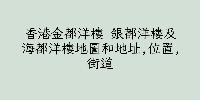 香港金都洋樓 銀都洋樓及海都洋樓地圖和地址,位置,街道