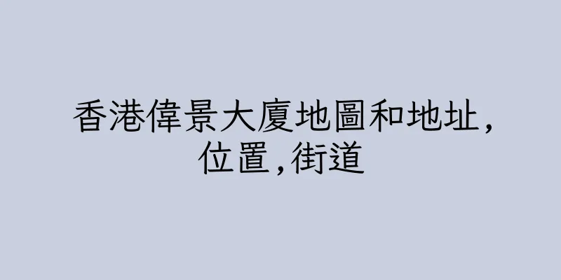 香港偉景大廈地圖和地址,位置,街道