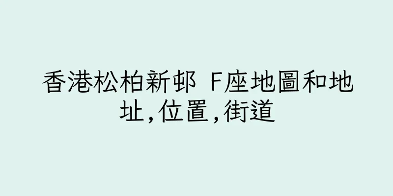 香港松柏新邨 F座地圖和地址,位置,街道