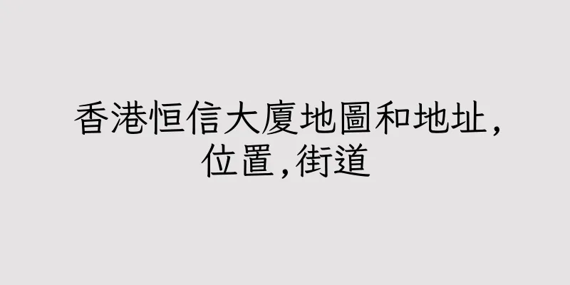 香港恒信大廈地圖和地址,位置,街道