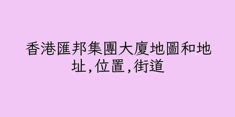 香港匯邦集團大廈地圖和地址,位置,街道