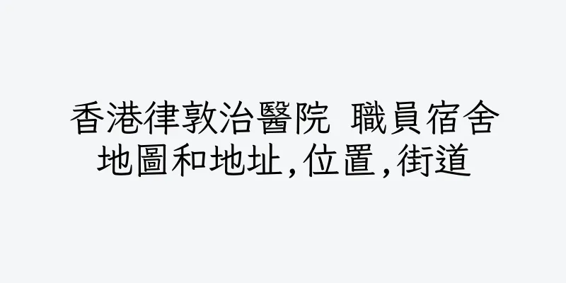 香港律敦治醫院 職員宿舍地圖和地址,位置,街道