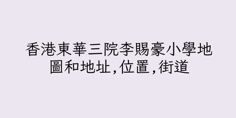 香港東華三院李賜豪小學地圖和地址,位置,街道