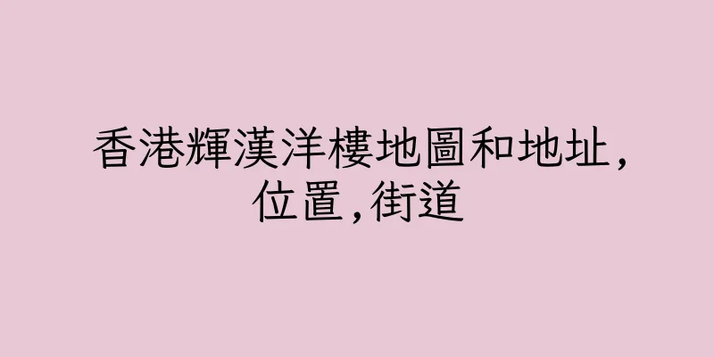 香港輝漢洋樓地圖和地址,位置,街道