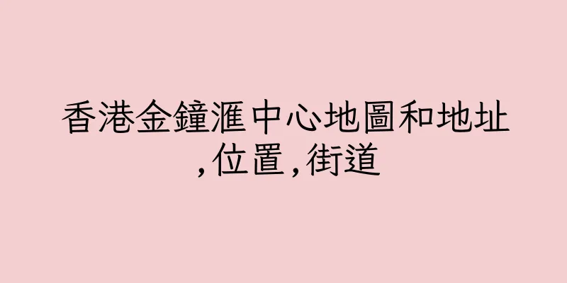 香港金鐘滙中心地圖和地址,位置,街道