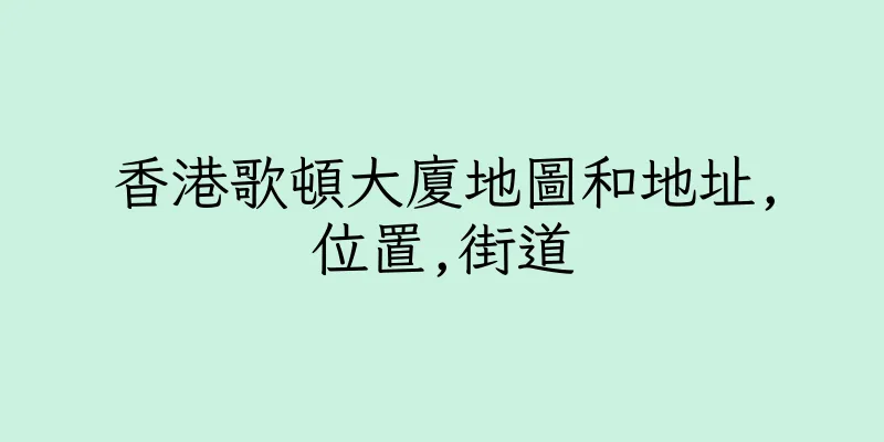 香港歌頓大廈地圖和地址,位置,街道