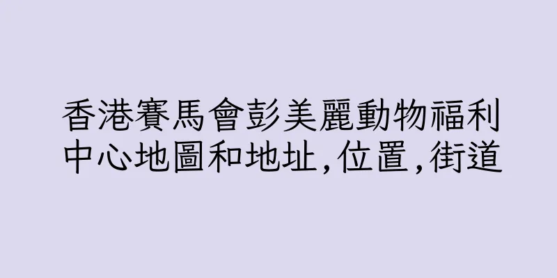 香港賽馬會彭美麗動物福利中心地圖和地址,位置,街道