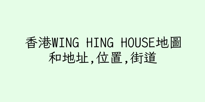 香港WING HING HOUSE地圖和地址,位置,街道