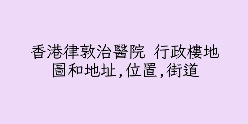 香港律敦治醫院 行政樓地圖和地址,位置,街道