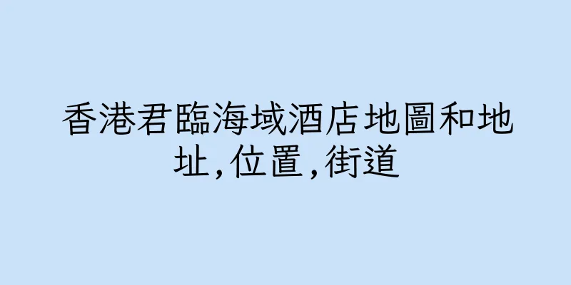 香港君臨海域酒店地圖和地址,位置,街道