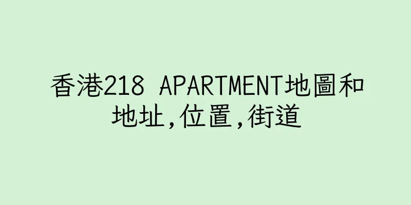 香港218 APARTMENT地圖和地址,位置,街道