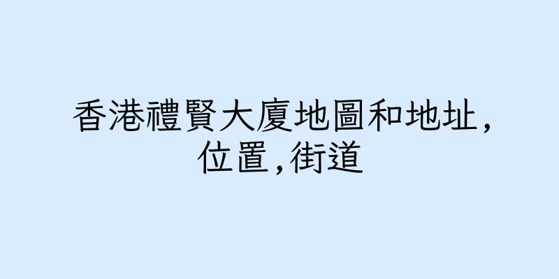 香港禮賢大廈地圖和地址,位置,街道