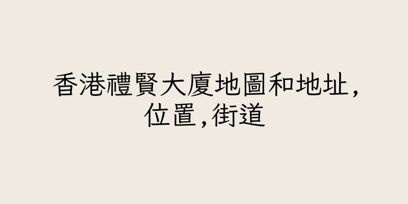 香港禮賢大廈地圖和地址,位置,街道