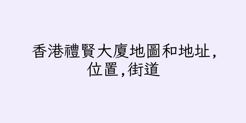 香港禮賢大廈地圖和地址,位置,街道