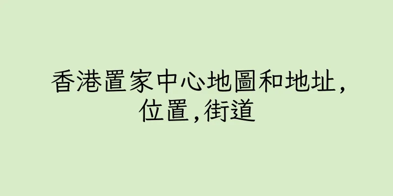 香港置家中心地圖和地址,位置,街道