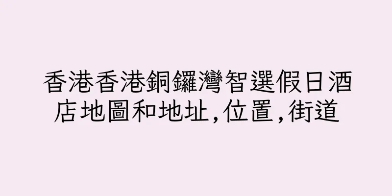 香港香港銅鑼灣智選假日酒店地圖和地址,位置,街道
