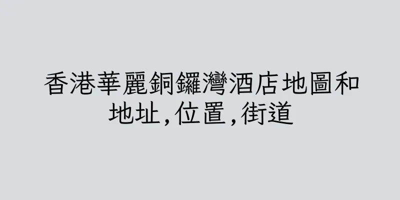 香港華麗銅鑼灣酒店地圖和地址,位置,街道