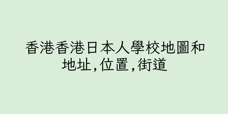 香港香港日本人學校地圖和地址,位置,街道