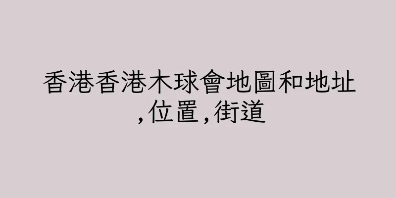 香港香港木球會地圖和地址,位置,街道