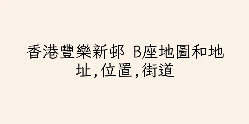 香港豐樂新邨 B座地圖和地址,位置,街道