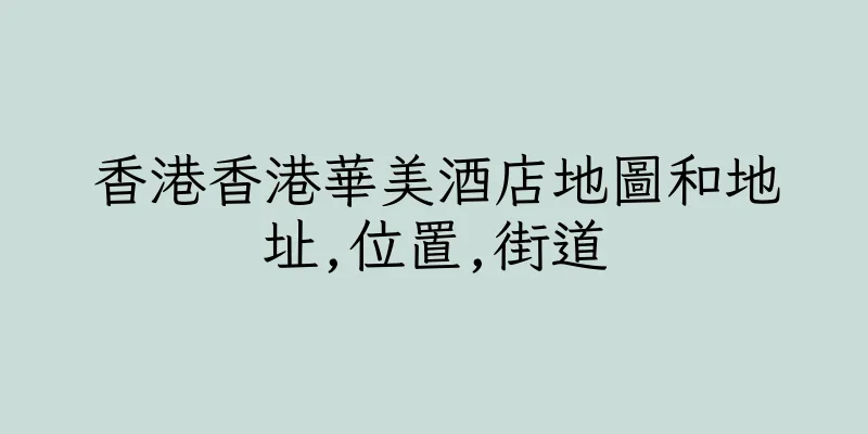 香港香港華美酒店地圖和地址,位置,街道