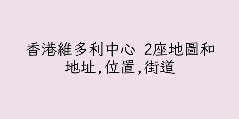 香港維多利中心 2座地圖和地址,位置,街道