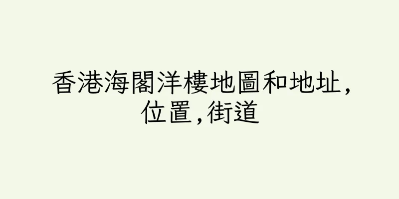 香港海閣洋樓地圖和地址,位置,街道