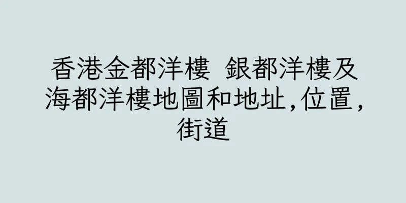 香港金都洋樓 銀都洋樓及海都洋樓地圖和地址,位置,街道