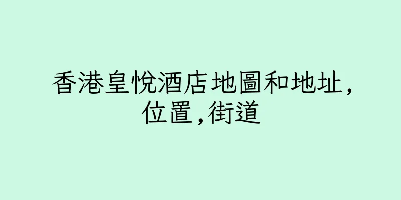 香港皇悅酒店地圖和地址,位置,街道