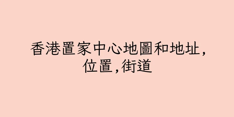 香港置家中心地圖和地址,位置,街道