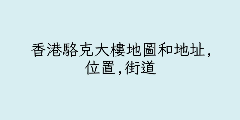 香港駱克大樓地圖和地址,位置,街道