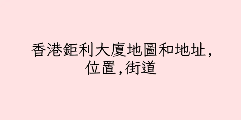 香港鉅利大廈地圖和地址,位置,街道