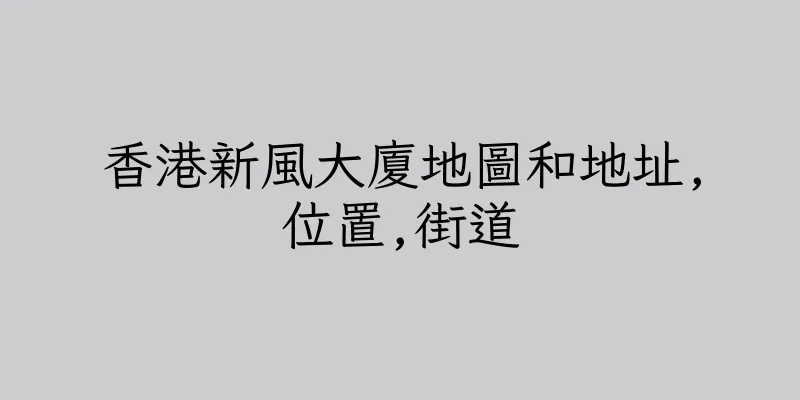 香港新風大廈地圖和地址,位置,街道