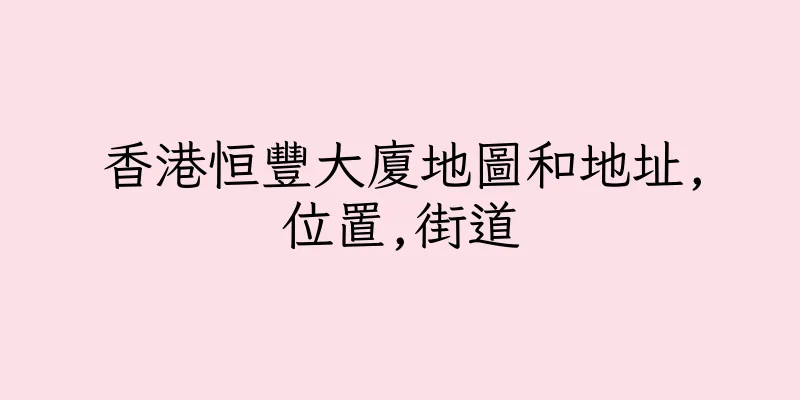 香港恒豐大廈地圖和地址,位置,街道