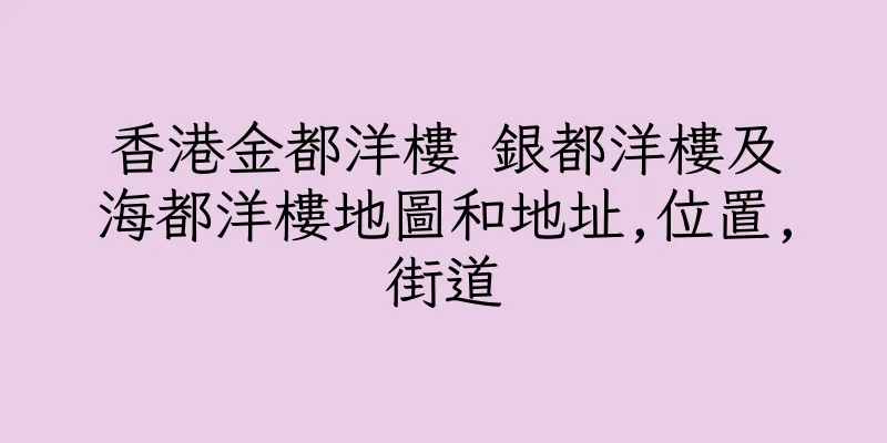 香港金都洋樓 銀都洋樓及海都洋樓地圖和地址,位置,街道