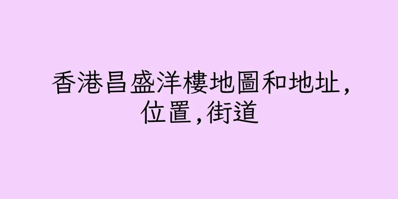 香港昌盛洋樓地圖和地址,位置,街道